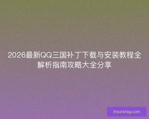 2026最新QQ三国补丁下载与安装教程全解析指南攻略大全分享