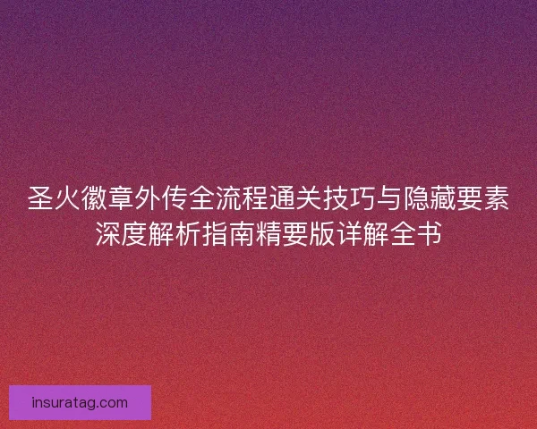 圣火徽章外传全流程通关技巧与隐藏要素深度解析指南精要版详解全书