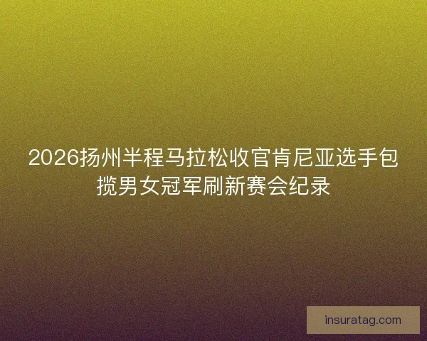 2026扬州半程马拉松收官肯尼亚选手包揽男女冠军刷新赛会纪录