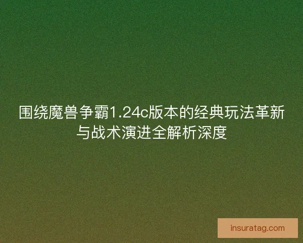 围绕魔兽争霸1.24c版本的经典玩法革新与战术演进全解析深度 围绕魔兽争霸1.24c版本的经典玩法革新与战术演进全解析深度