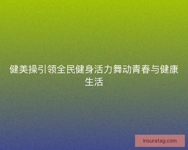 健美操引领全民健身活力舞动青春与健康生活