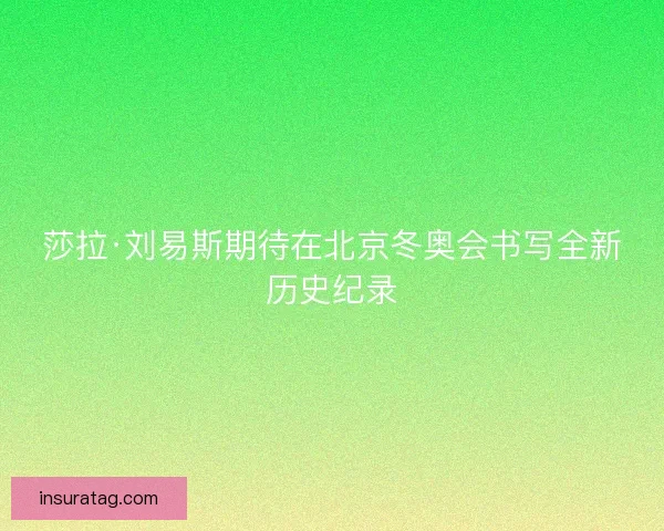 莎拉·刘易斯期待在北京冬奥会书写全新历史纪录