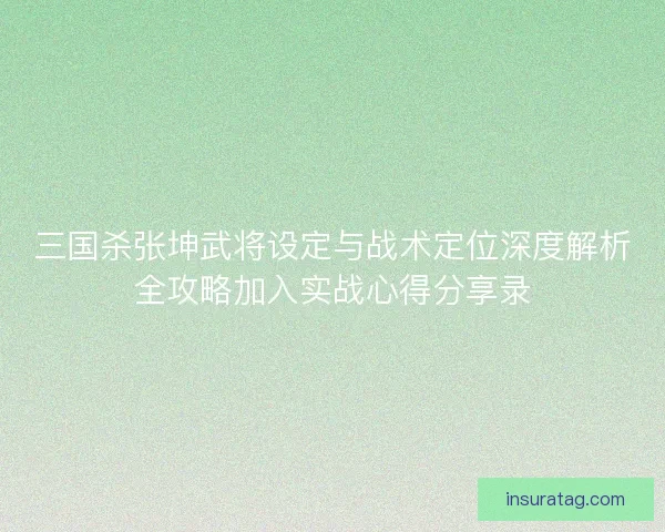 三国杀张坤武将设定与战术定位深度解析全攻略加入实战心得分享录