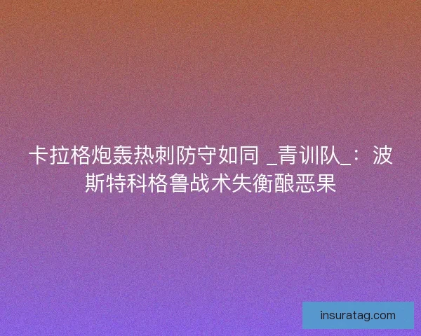 卡拉格炮轰热刺防守如同 _青训队_：波斯特科格鲁战术失衡酿恶果