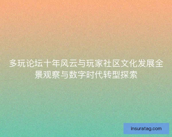 多玩论坛十年风云与玩家社区文化发展全景观察与数字时代转型探索