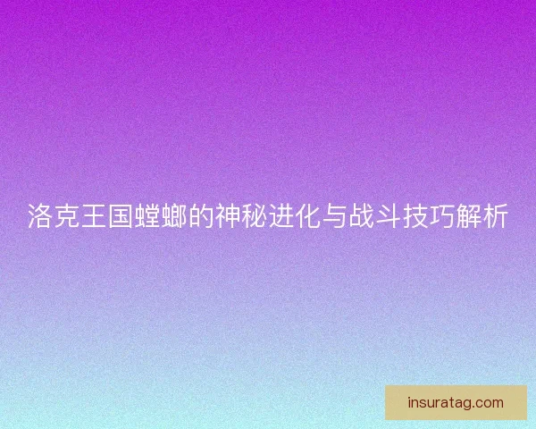 洛克王国螳螂的神秘进化与战斗技巧解析