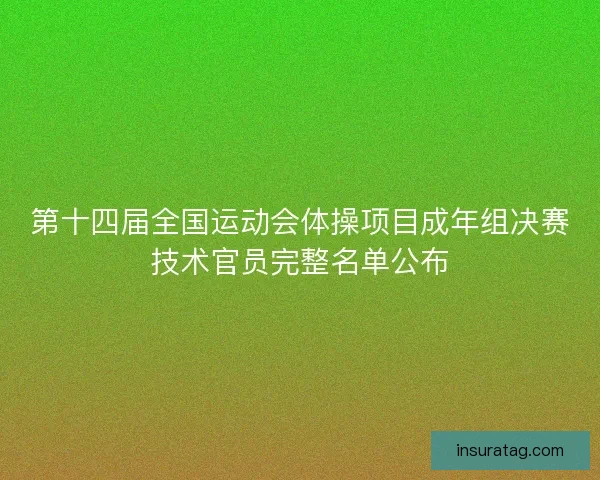 第十四届全国运动会体操项目成年组决赛技术官员完整名单公布