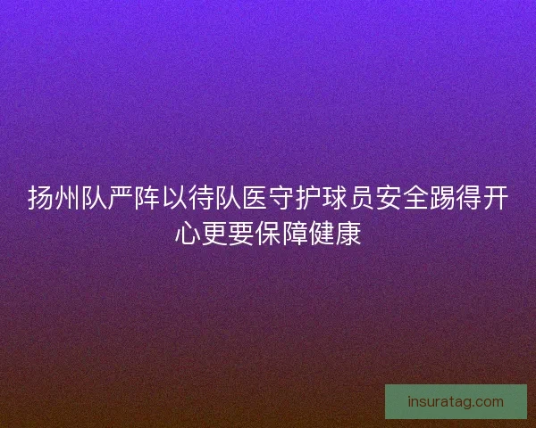 扬州队严阵以待队医守护球员安全踢得开心更要保障健康