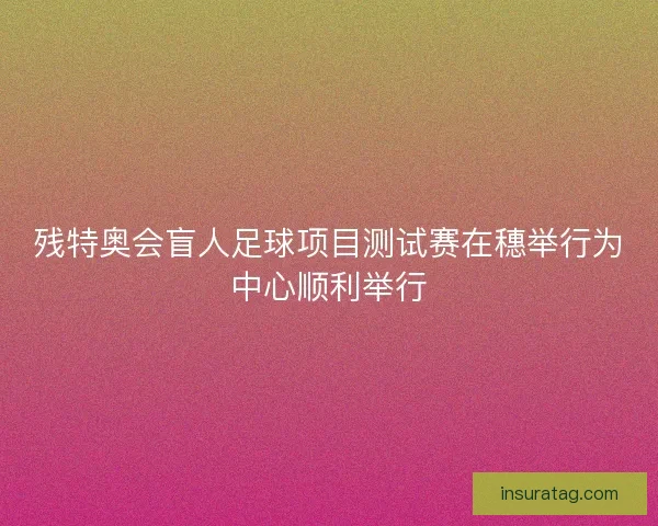 残特奥会盲人足球项目测试赛在穗举行为中心顺利举行 残特奥会盲人足球项目测试赛在穗举行为中心顺利举行