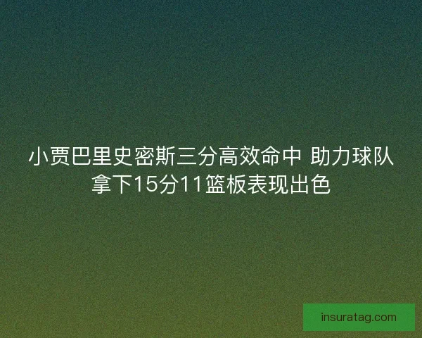小贾巴里史密斯三分高效命中 助力球队拿下15分11篮板表现出色