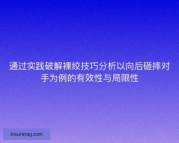 通过实践破解裸绞技巧分析以向后砸摔对手为例的有效性与局限性