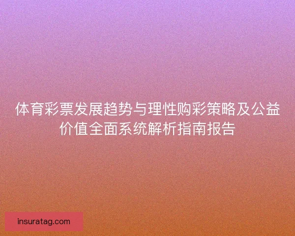 体育彩票发展趋势与理性购彩策略及公益价值全面系统解析指南报告