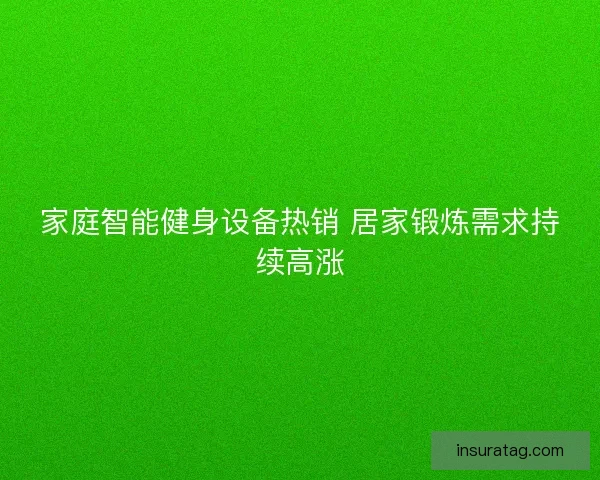 家庭智能健身设备热销 居家锻炼需求持续高涨