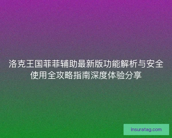 洛克王国菲菲辅助最新版功能解析与安全使用全攻略指南深度体验分享